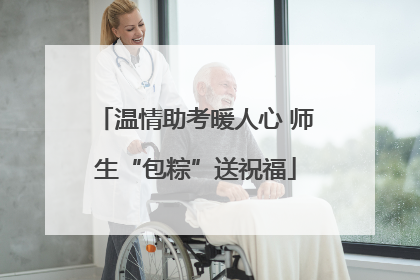 温情助考暖人心 师生“包粽”送祝福
