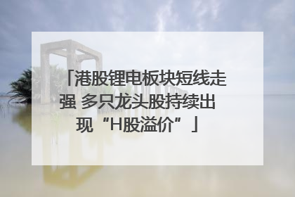 港股锂电板块短线走强 多只龙头股持续出现“H股溢价”