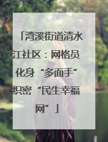 湾溪街道清水江社区：网格员化身“多面手”织密“民生幸福网”