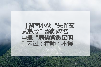 湖南小伙“朱雀玄武敕令”频频改名，申报“周佛紫微星明”未过；律师：不得违背公序良俗