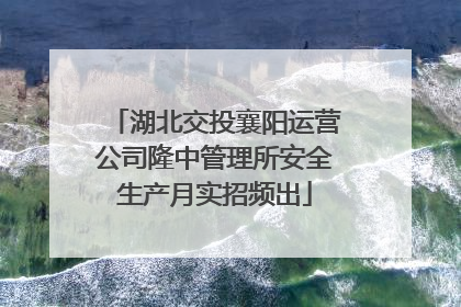湖北交投襄阳运营公司隆中管理所安全生产月实招频出