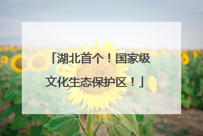 湖北首个！国家级文化生态保护区！