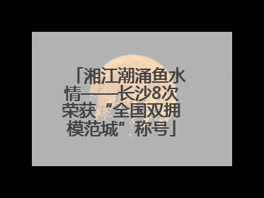 湘江潮涌鱼水情——长沙8次荣获“全国双拥模范城”称号