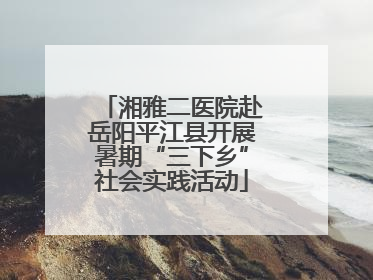 湘雅二医院赴岳阳平江县开展暑期“三下乡”社会实践活动