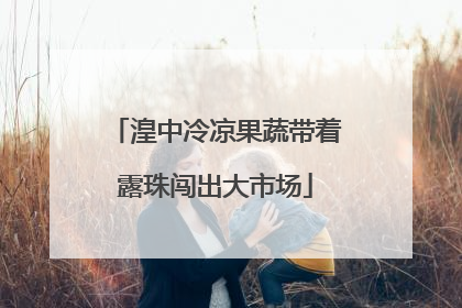 湟中冷凉果蔬带着露珠闯出大市场