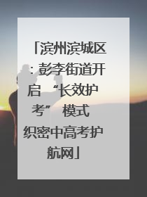 滨州滨城区：彭李街道开启 “长效护考” 模式 织密中高考护航网