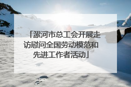 漯河市总工会开展走访慰问全国劳动模范和先进工作者活动