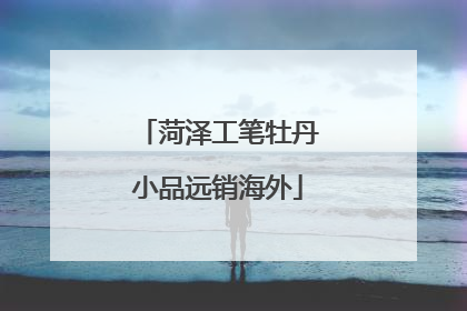 菏泽工笔牡丹小品远销海外
