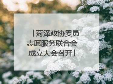 菏泽政协委员志愿服务联合会成立大会召开