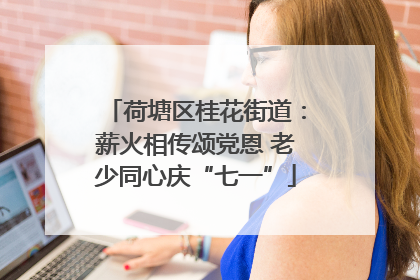 荷塘区桂花街道：薪火相传颂党恩 老少同心庆“七一”