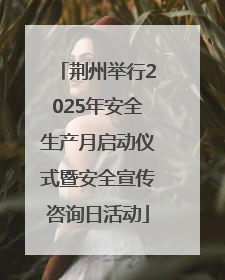 荆州举行2025年安全生产月启动仪式暨安全宣传咨询日活动