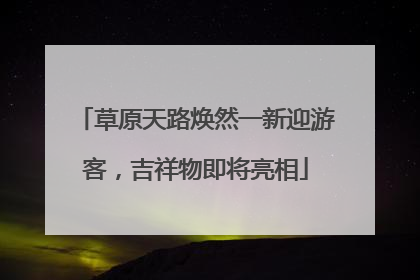 草原天路焕然一新迎游客，吉祥物即将亮相
