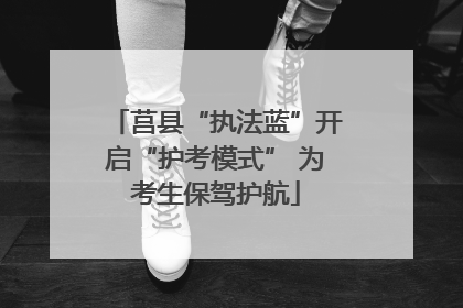 莒县“执法蓝”开启“护考模式” 为考生保驾护航