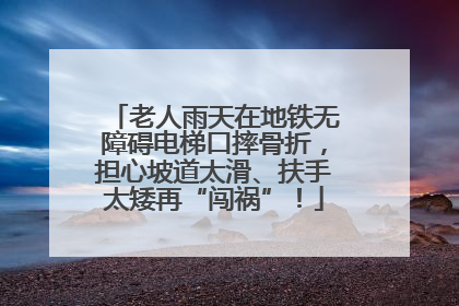 老人雨天在地铁无障碍电梯口摔骨折，担心坡道太滑、扶手太矮再“闯祸”！