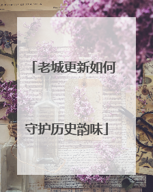老城更新如何守护历史韵味