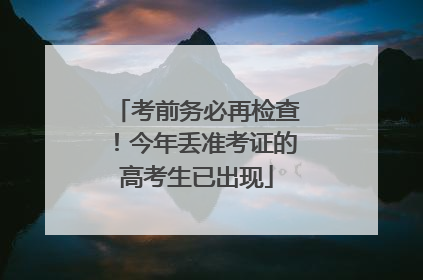 考前务必再检查！今年丢准考证的高考生已出现
