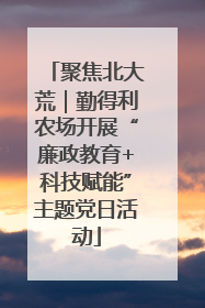 聚焦北大荒｜勤得利农场开展“廉政教育+科技赋能”主题党日活动