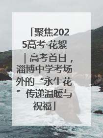 聚焦2025高考·花絮｜高考首日，淄博中学考场外的“永生花”传递温暖与祝福