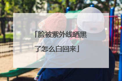 脸被紫外线晒黑了怎么白回来