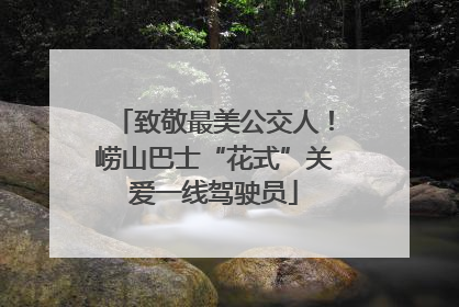 致敬最美公交人！崂山巴士“花式”关爱一线驾驶员