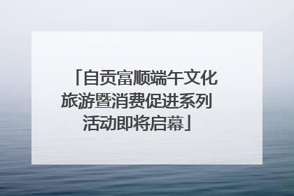 自贡富顺端午文化旅游暨消费促进系列活动即将启幕