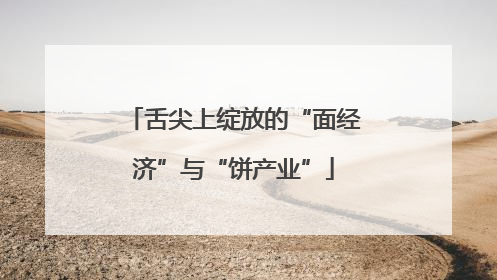 舌尖上绽放的“面经济”与“饼产业”