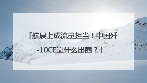 航展上成流量担当！中国歼-10CE靠什么出圈？