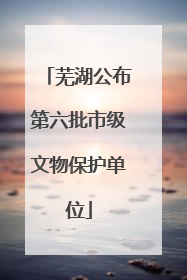 芜湖公布第六批市级文物保护单位