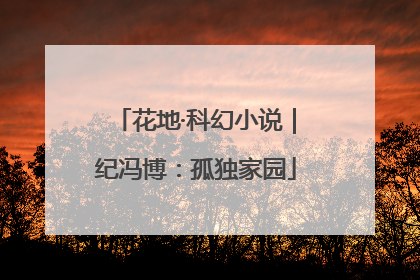 花地·科幻小说｜纪冯博：孤独家园
