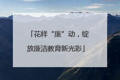 花样“廉”动，绽放廉洁教育新光彩