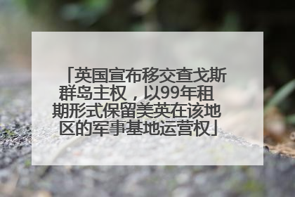 英国宣布移交查戈斯群岛主权，以99年租期形式保留美英在该地区的军事基地运营权