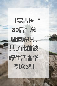 蒙古国“80后”总理遭解职，其子此前被曝生活奢华引众怒