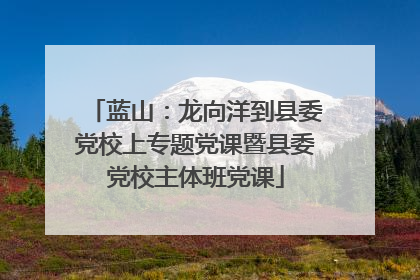 蓝山：龙向洋到县委党校上专题党课暨县委党校主体班党课