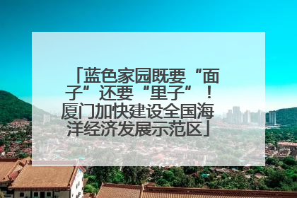 蓝色家园既要“面子”还要“里子”！厦门加快建设全国海洋经济发展示范区