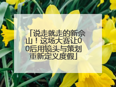 说走就走的新佘山！这场大赛让00后用镜头与策划重新定义度假