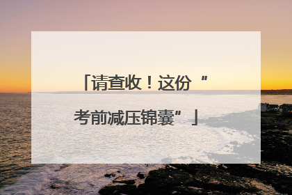 请查收！这份“考前减压锦囊”