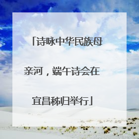 诗咏中华民族母亲河，端午诗会在宜昌秭归举行