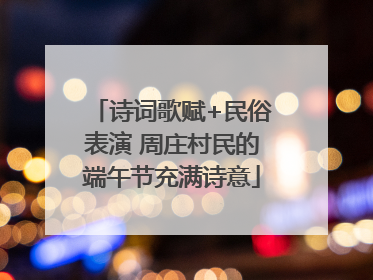 诗词歌赋+民俗表演 周庄村民的端午节充满诗意