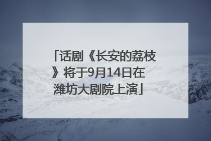 话剧《长安的荔枝》将于9月14日在潍坊大剧院上演
