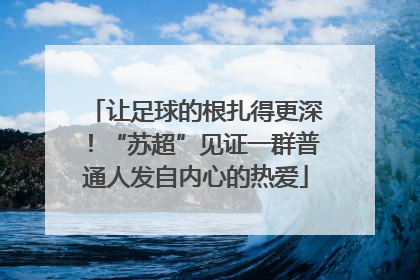 让足球的根扎得更深！“苏超”见证一群普通人发自内心的热爱