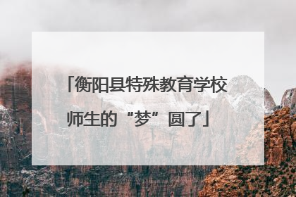 衡阳县特殊教育学校师生的“梦”圆了