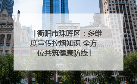 衡阳市珠晖区：多维度宣传控烟知识 全方位共筑健康防线