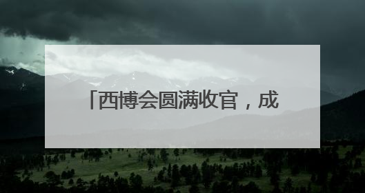 西博会圆满收官，成都收获了什么？企业意向订单纷至沓来