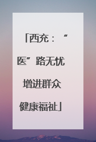 西充：“医”路无忧 增进群众健康福祉