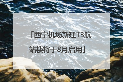 西宁机场新建T3航站楼将于8月启用