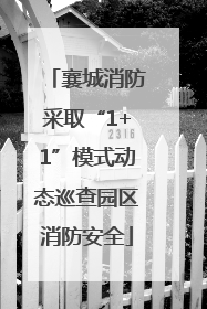 襄城消防采取“1+1”模式动态巡查园区消防安全