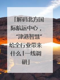 解码北方国际航运中心，“津港智慧”给全行业带来什么│一线调研