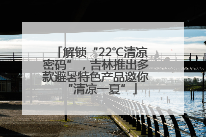 解锁“22℃清凉密码”，吉林推出多款避暑特色产品邀你“清凉一夏”
