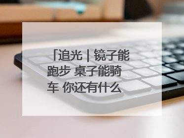 追光｜镜子能跑步 桌子能骑车 你还有什么理由不健身！