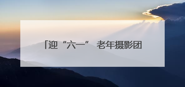 迎“六一” 老年摄影团为双胞胎记录快乐童年